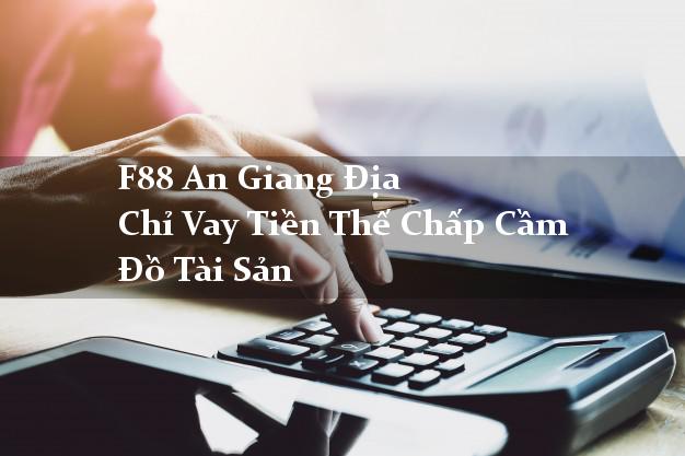 F88 An Giang Địa Chỉ Vay Tiền Thế Chấp Cầm Đồ Tài Sản