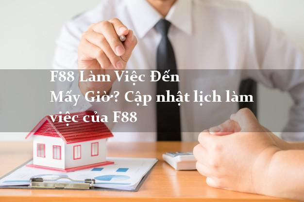 F88 Làm Việc Đến Mấy Giờ? Cập nhật lịch làm việc của F88 F88 Làm Việc Đến Mấy Giờ? Cập nhật lịch làm việc của F88