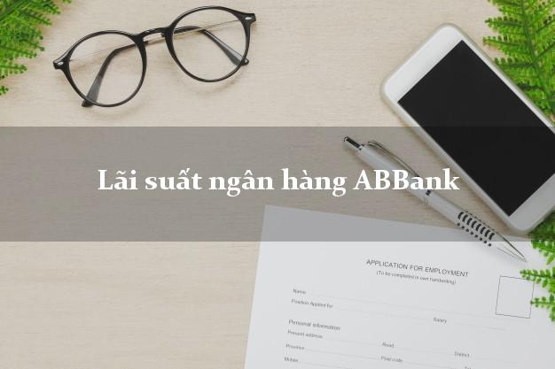 Lãi suất ngân hàng ABBank Lãi suất ngân hàng ABBank
