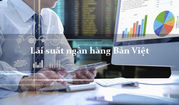 Lãi suất ngân hàng Bản Việt hiện nay Lãi suất ngân hàng Bản Việt