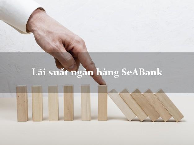 Lãi suất ngân hàng SeABank mới nhất Lãi suất ngân hàng SeABank