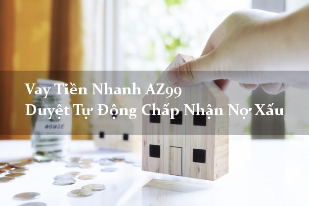 Vay Tiền Nhanh AZ99 Duyệt Tự Động Chấp Nhận Nợ Xấu Vay Tiền Nhanh AZ99 Duyệt Tự Động Chấp Nhận Nợ Xấu