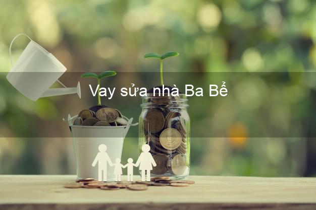 Vay sửa nhà Ba Bể Vay sửa nhà Ba Bể