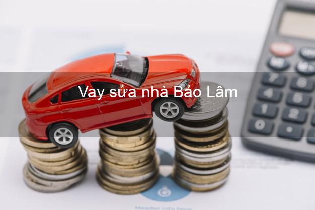 Vay sửa nhà Bảo Lâm Vay sửa nhà Bảo Lâm