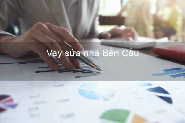 Vay sửa nhà Bến Cầu Vay sửa nhà Bến Cầu