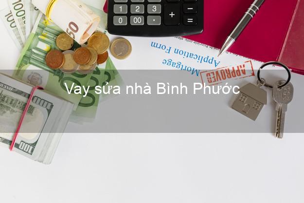Vay sửa nhà Bình Phước Vay sửa nhà Bình Phước