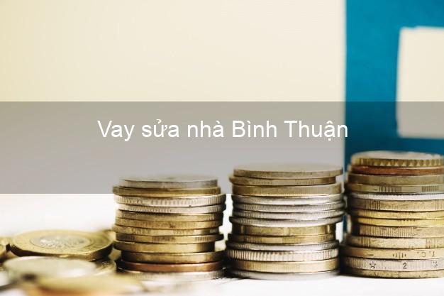 Vay sửa nhà Bình Thuận Vay sửa nhà Bình Thuận