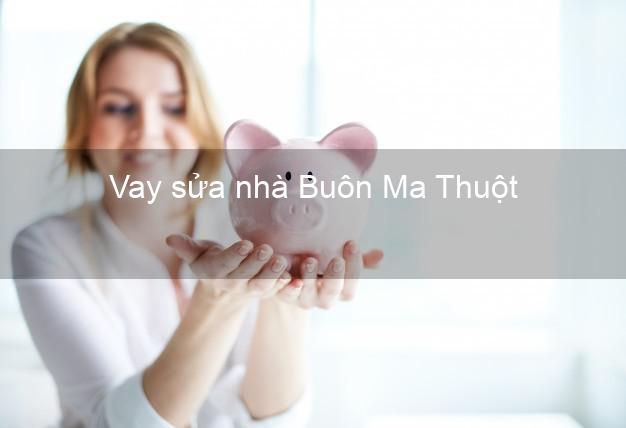 Vay sửa nhà Buôn Ma Thuột Vay sửa nhà Buôn Ma Thuột