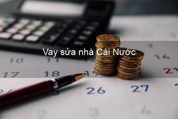 Vay sửa nhà Cái Nước Vay sửa nhà Cái Nước