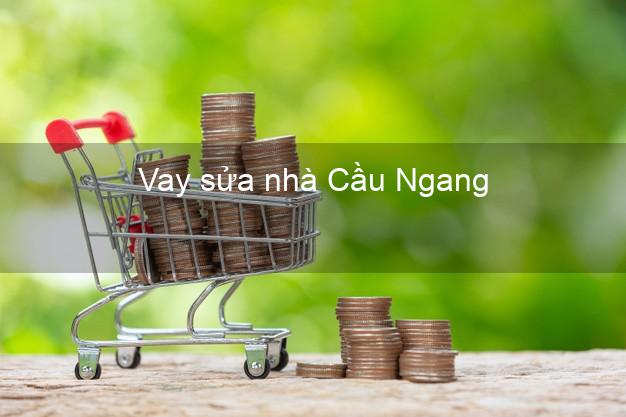 Vay sửa nhà Cầu Ngang