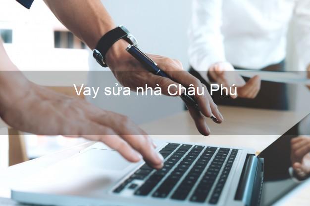 Vay sửa nhà Châu Phú Vay sửa nhà Châu Phú