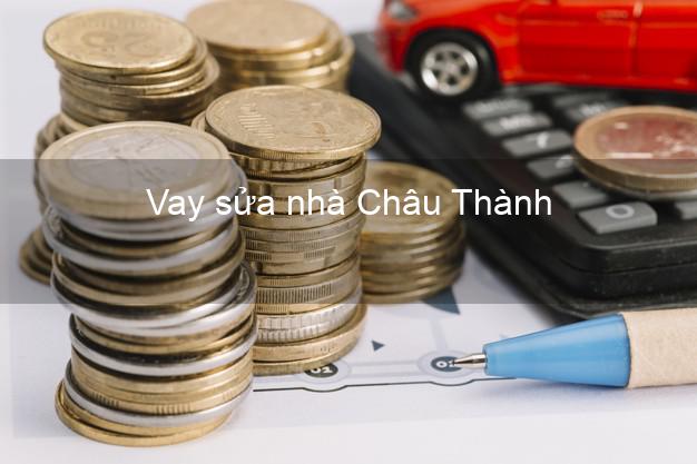 Vay sửa nhà Châu Thành Vay sửa nhà Châu Thành