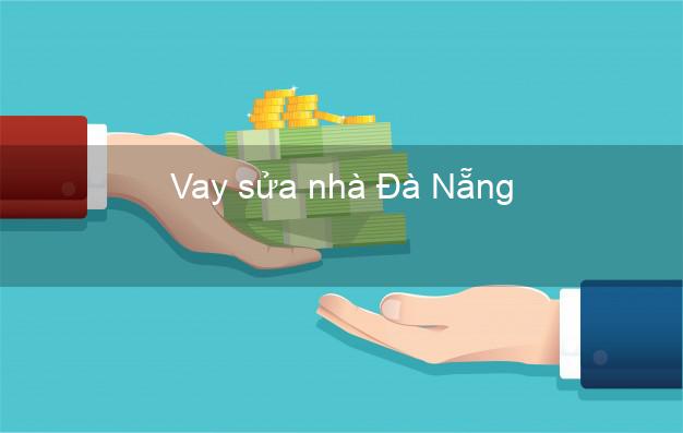 Vay sửa nhà Đà Nẵng Vay sửa nhà Đà Nẵng