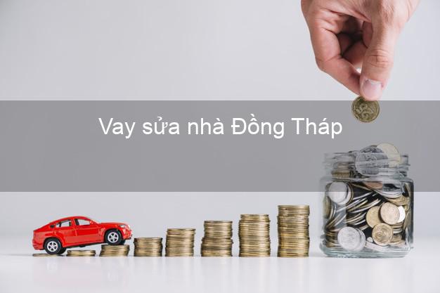 Vay sửa nhà Đồng Tháp Vay sửa nhà Đồng Tháp