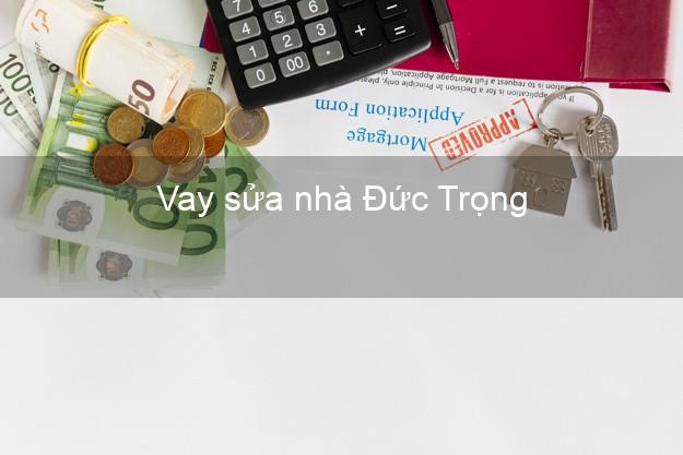 Vay sửa nhà Đức Trọng Vay sửa nhà Đức Trọng