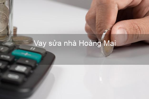 Vay sửa nhà Hoàng Mai Vay sửa nhà Hoàng Mai