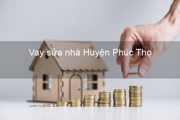 Vay sửa nhà Huyện Phúc Thọ Vay sửa nhà Huyện Phúc Thọ