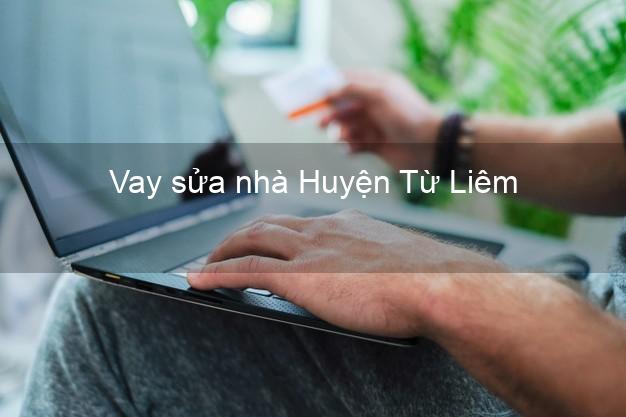 Vay sửa nhà Huyện Từ Liêm