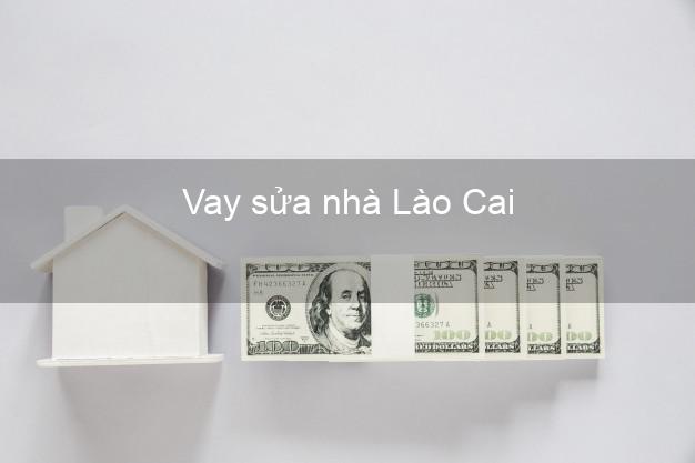Vay sửa nhà Lào Cai Vay sửa nhà Lào Cai