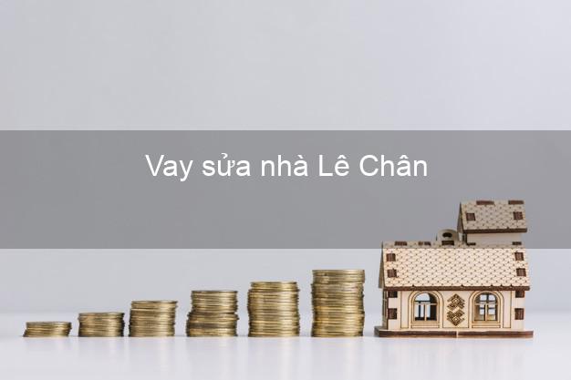 Vay sửa nhà Lê Chân Vay sửa nhà Lê Chân