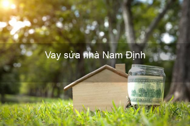 Vay sửa nhà Nam Định Vay sửa nhà Nam Định