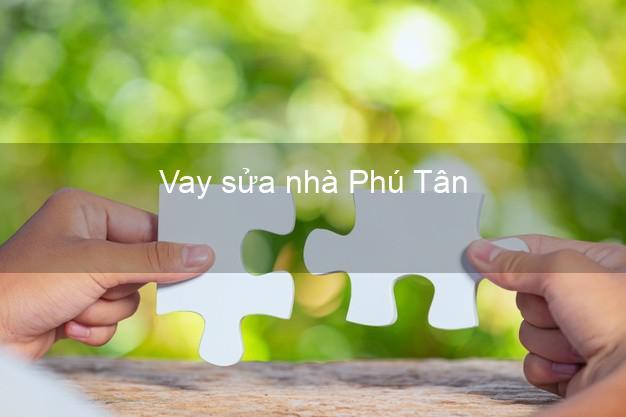Vay sửa nhà Phú Tân Vay sửa nhà Phú Tân