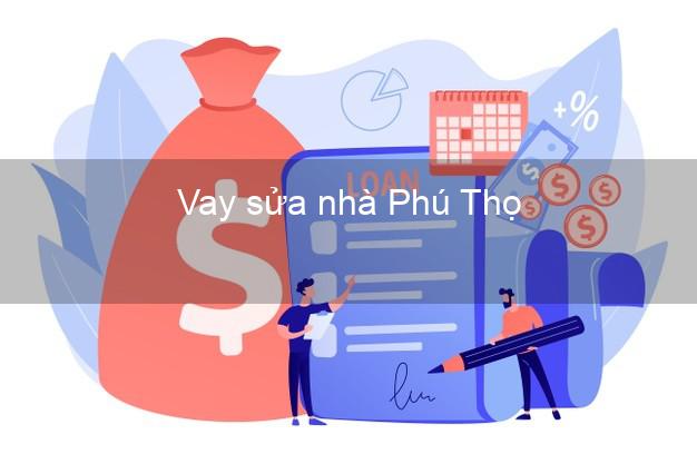 Vay sửa nhà Phú Thọ Vay sửa nhà Phú Thọ