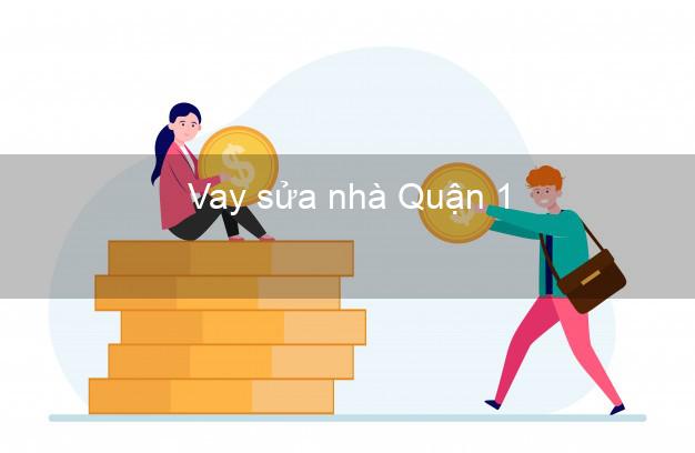 Vay sửa nhà Quận 1 Vay sửa nhà Quận 1