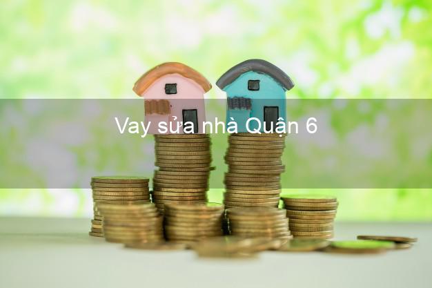 Vay sửa nhà Quận 6 Vay sửa nhà Quận 6