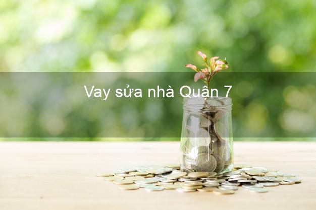 Vay sửa nhà Quận 7 Vay sửa nhà Quận 7