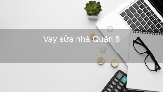 Vay sửa nhà Quận 8