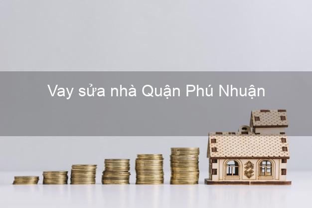 Vay sửa nhà Quận Phú Nhuận Vay sửa nhà Quận Phú Nhuận