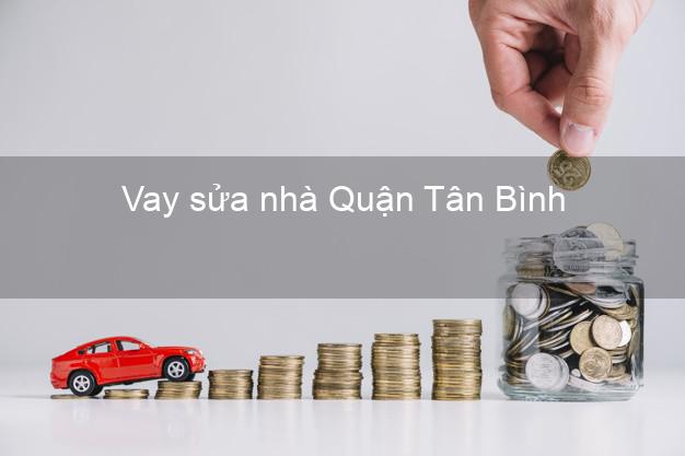 Vay sửa nhà Quận Tân Bình Vay sửa nhà Quận Tân Bình