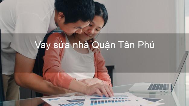 Vay sửa nhà Quận Tân Phú Vay sửa nhà Quận Tân Phú