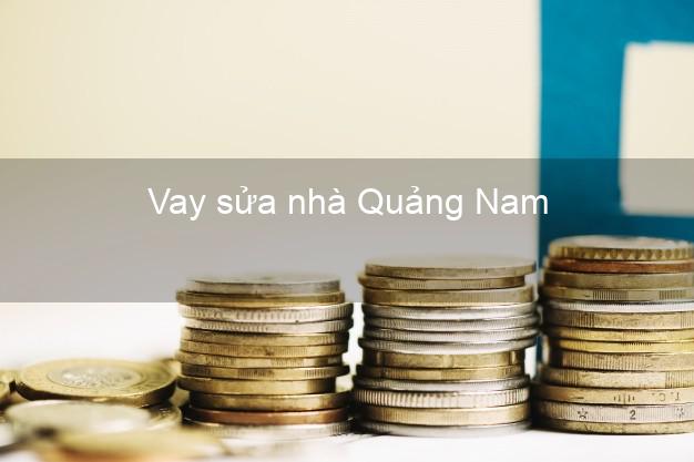 Vay sửa nhà Quảng Nam Vay sửa nhà Quảng Nam