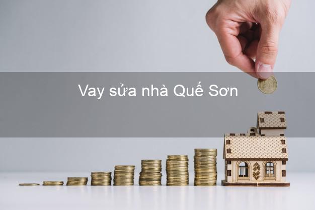 Vay sửa nhà Quế Sơn Vay sửa nhà Quế Sơn