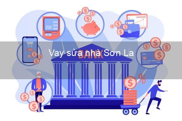 Vay sửa nhà Sơn La Vay sửa nhà Sơn La