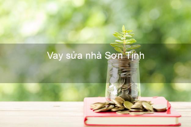 Vay sửa nhà Sơn Tịnh Vay sửa nhà Sơn Tịnh