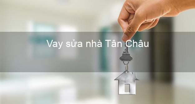 Vay sửa nhà Tân Châu