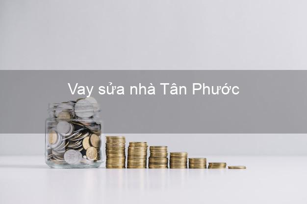 Vay sửa nhà Tân Phước Vay sửa nhà Tân Phước