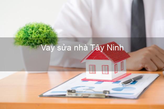 Vay sửa nhà Tây Ninh Vay sửa nhà Tây Ninh
