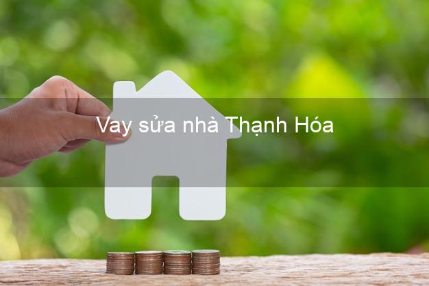 Vay sửa nhà Thanh Hóa Vay sửa nhà Thanh Hóa