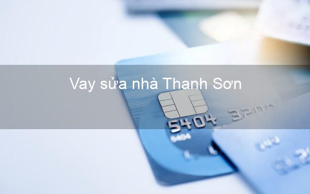 Vay sửa nhà Thanh Sơn Vay sửa nhà Thanh Sơn