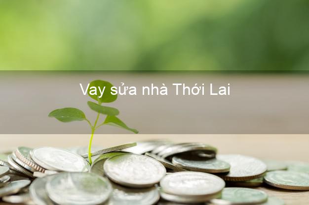 Vay sửa nhà Thới Lai