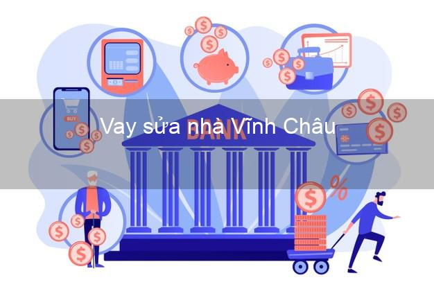 Vay sửa nhà Vĩnh Châu Vay sửa nhà Vĩnh Châu