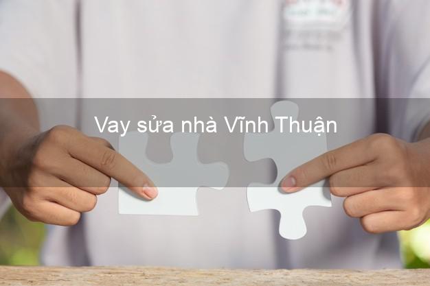 Vay sửa nhà Vĩnh Thuận Vay sửa nhà Vĩnh Thuận
