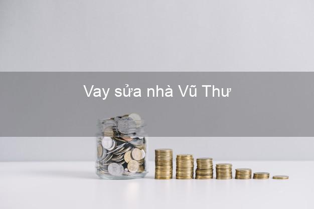 Vay sửa nhà Vũ Thư Vay sửa nhà Vũ Thư