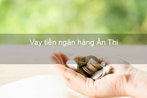 Vay tiền ngân hàng Ân Thi
