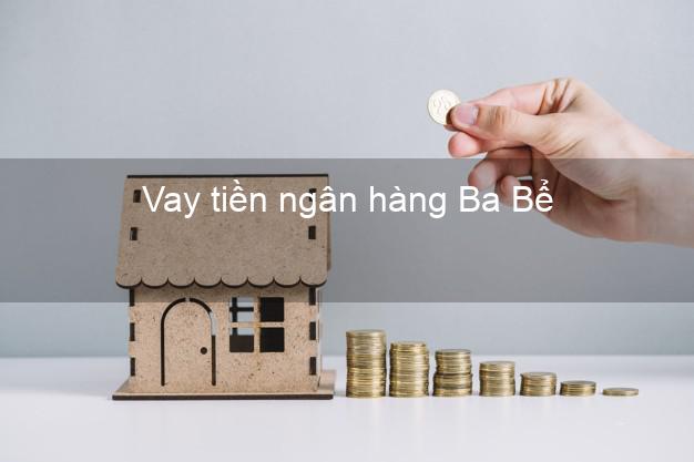 Vay tiền ngân hàng Ba Bể Vay tiền ngân hàng Ba Bể