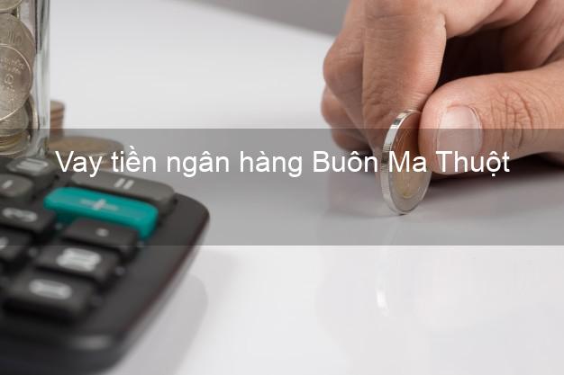 Vay tiền ngân hàng Buôn Ma Thuột Vay tiền ngân hàng Buôn Ma Thuột
